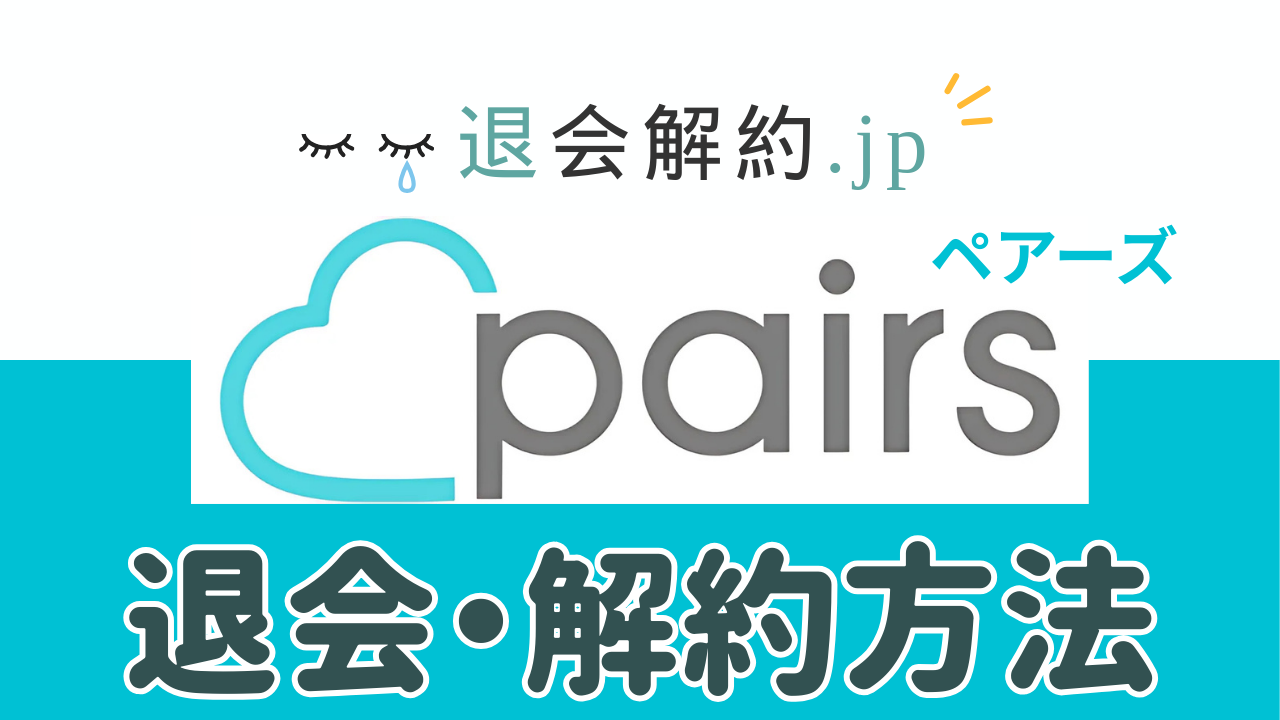 Pairs（ペアーズ）の退会・解約方法を画像付きで分かりやすく解説！【2025年度最新版】